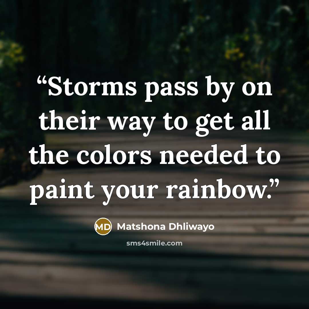 “Storms pass by on their way to get all the colors needed to paint your rainbow.” quote by Matshona Dhliwayo