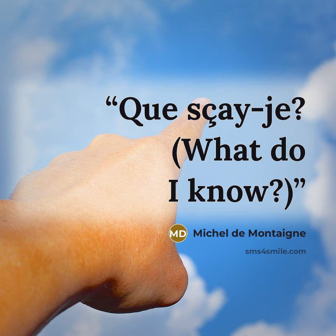 “Que sçay-je? (What do I know?)” quote by Michel de Montaigne