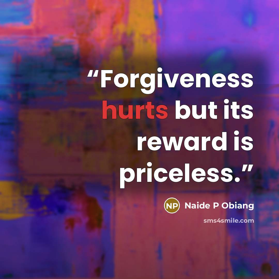 “Forgiveness hurts but its reward is priceless.” quote by Naide P Obiang
