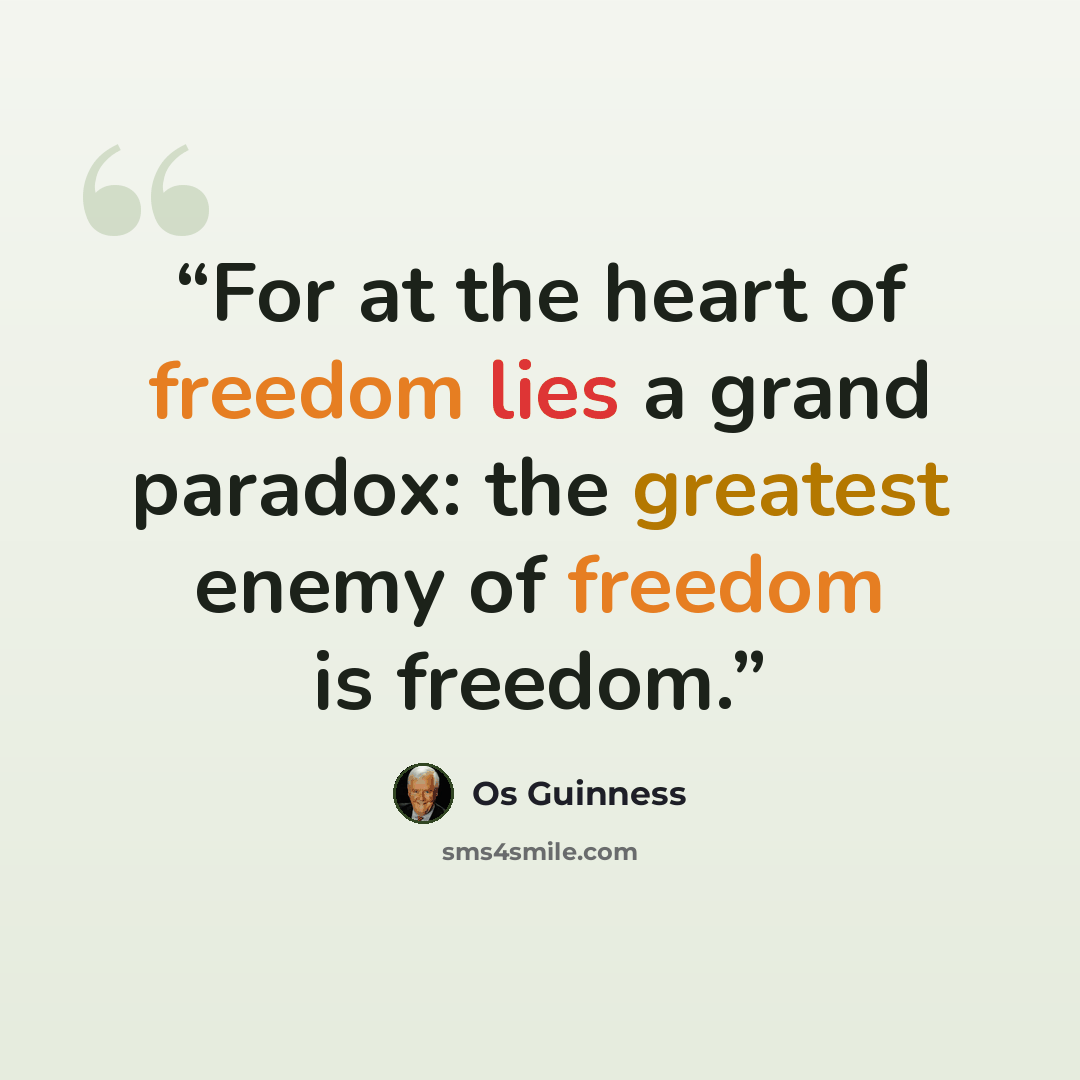 “For at the heart of freedom lies a grand paradox: the greatest enemy of freedom is freedom.” quote by Os Guinness