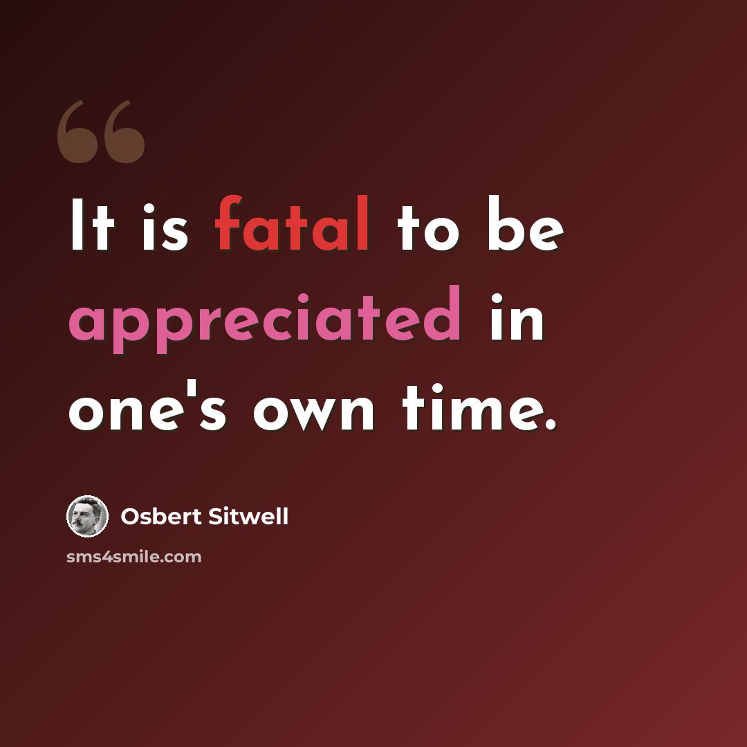“It is fatal to be appreciated in one's own time.” quote by Osbert Sitwell