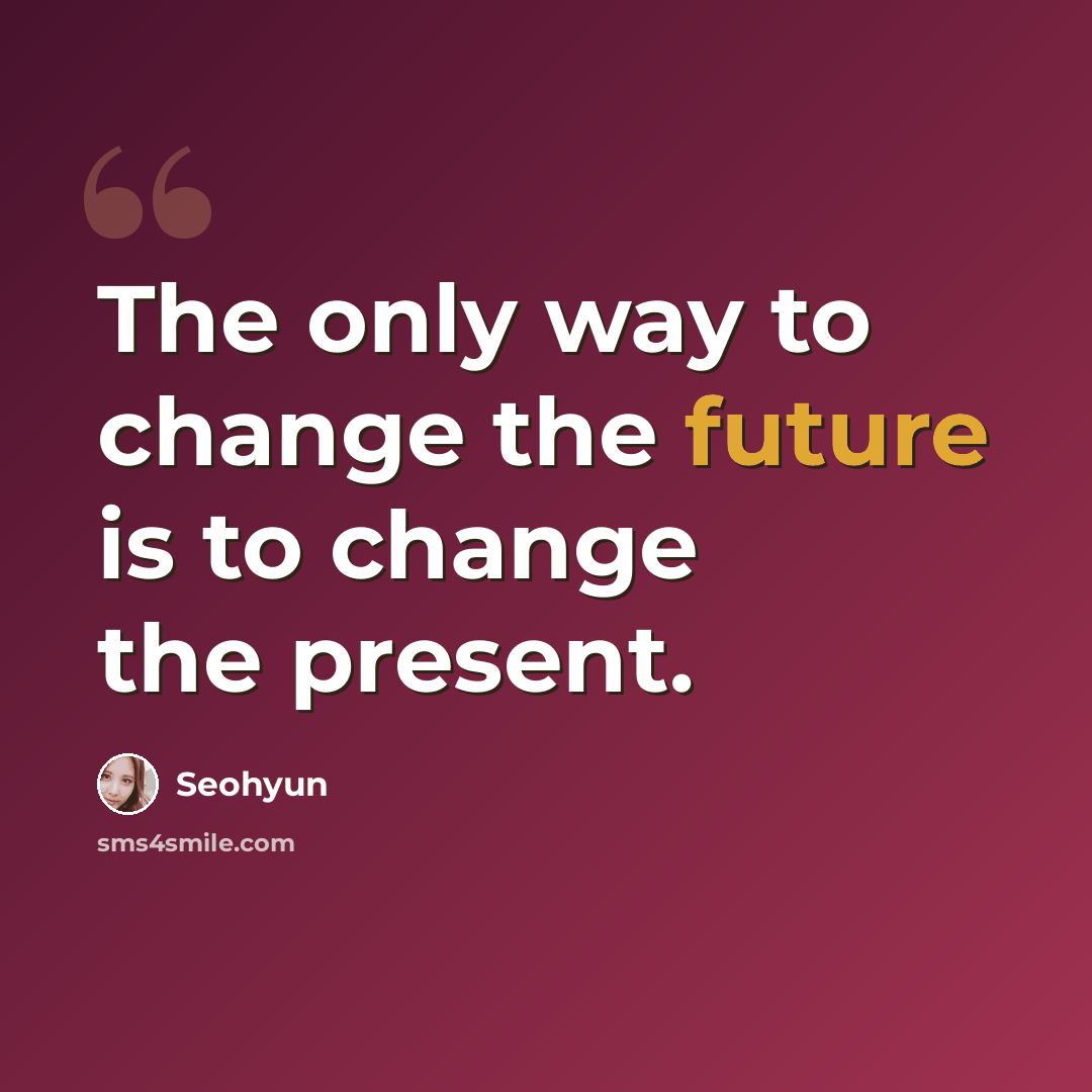 “The only way to change the future is to change the present.” quote by Seohyun