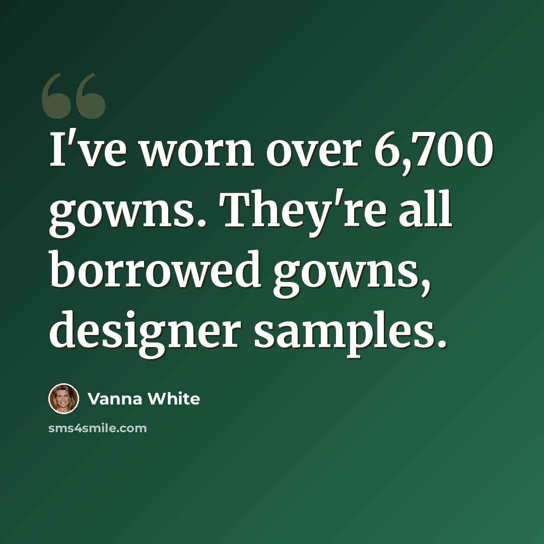 “I've worn over 6,700 gowns. They're all borrowed gowns, designer samples.” quote by Vanna White