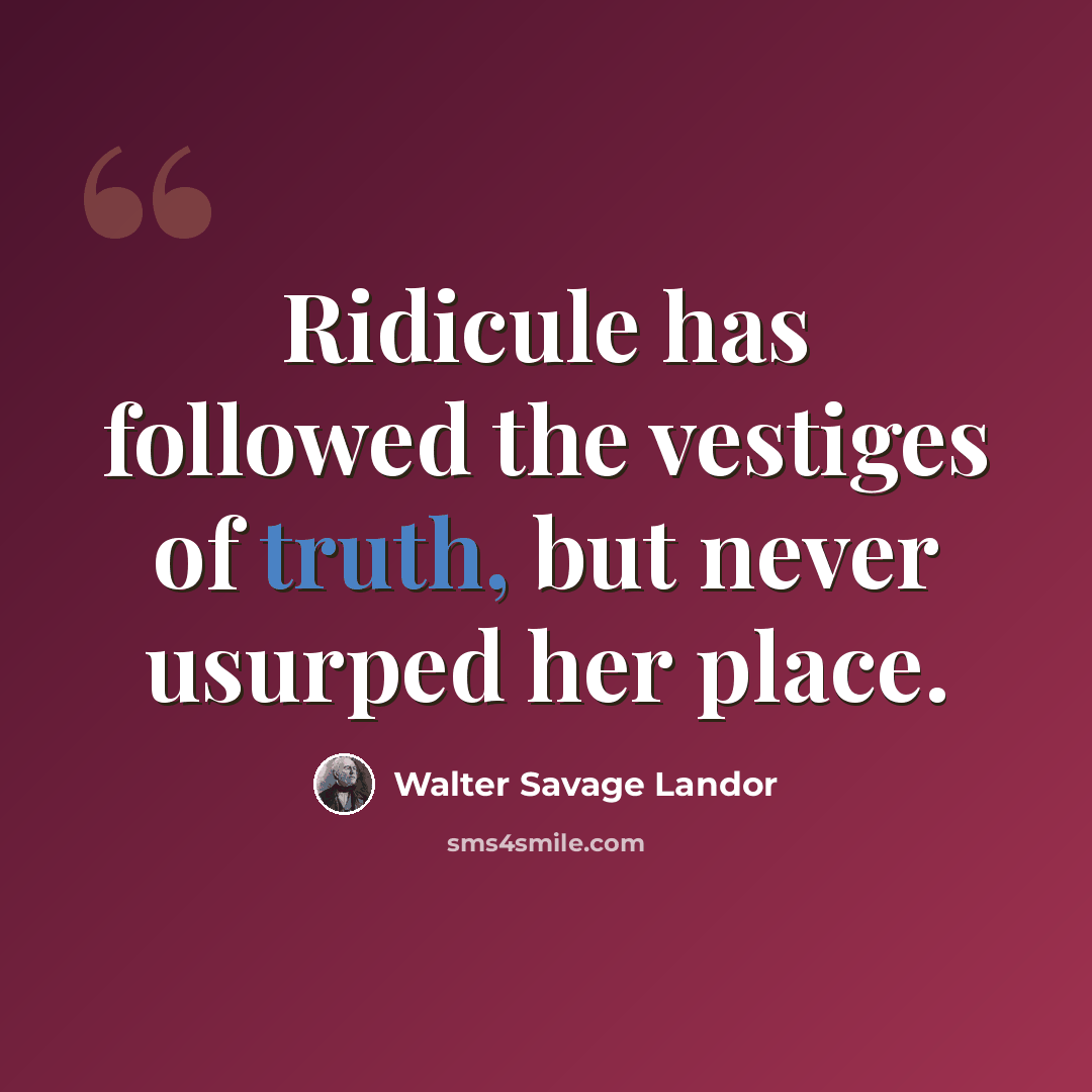 “Ridicule has followed the vestiges of truth, but never usurped her place.” quote by Walter Savage Landor