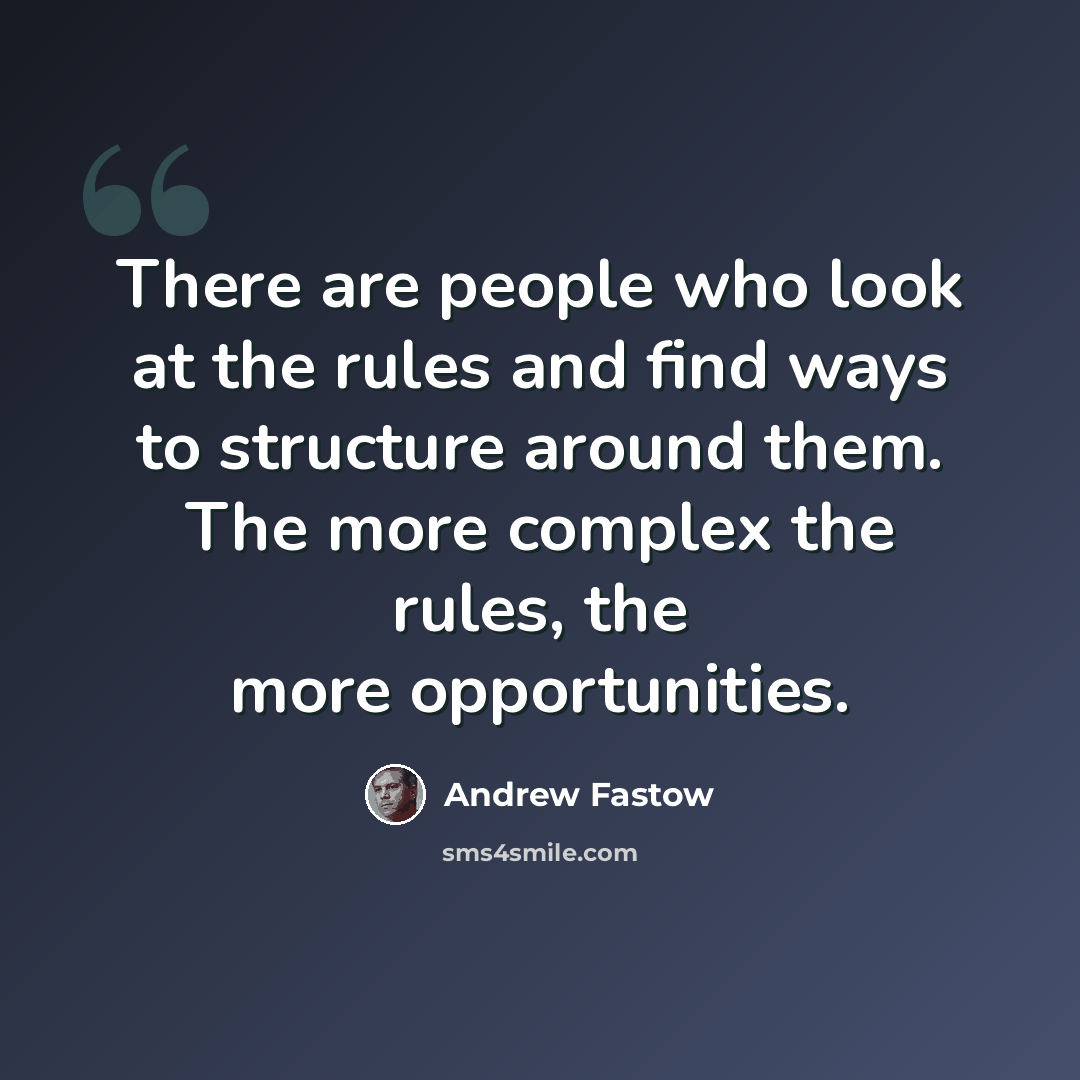 “There are people who look at the rules and find ways to structure around them. The more complex the rules, the more opportunities.” quote by Andrew Fastow
