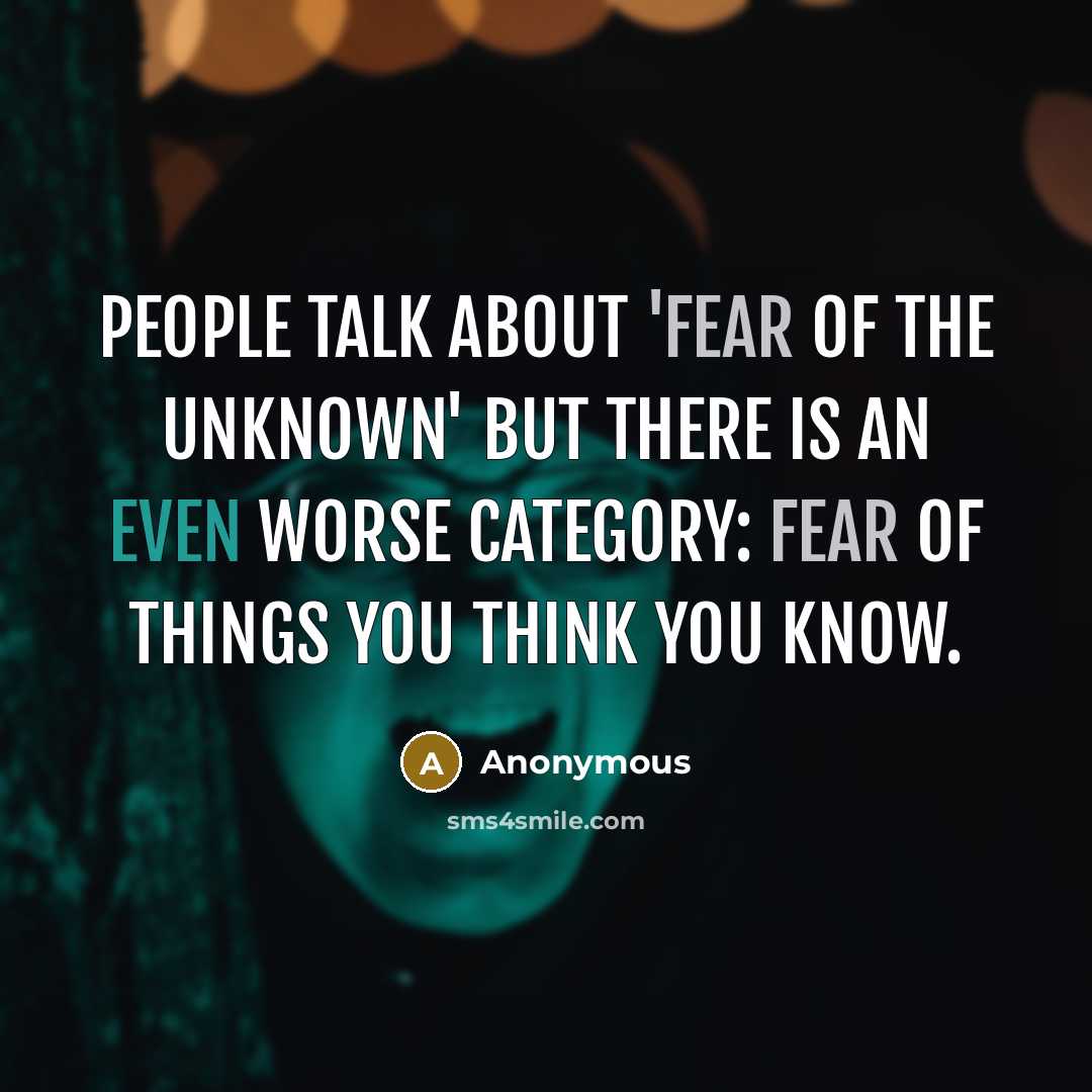 “People talk about 'fear of the unknown' but there is an even worse category: fear of things you think you know.” quote by Anonymous