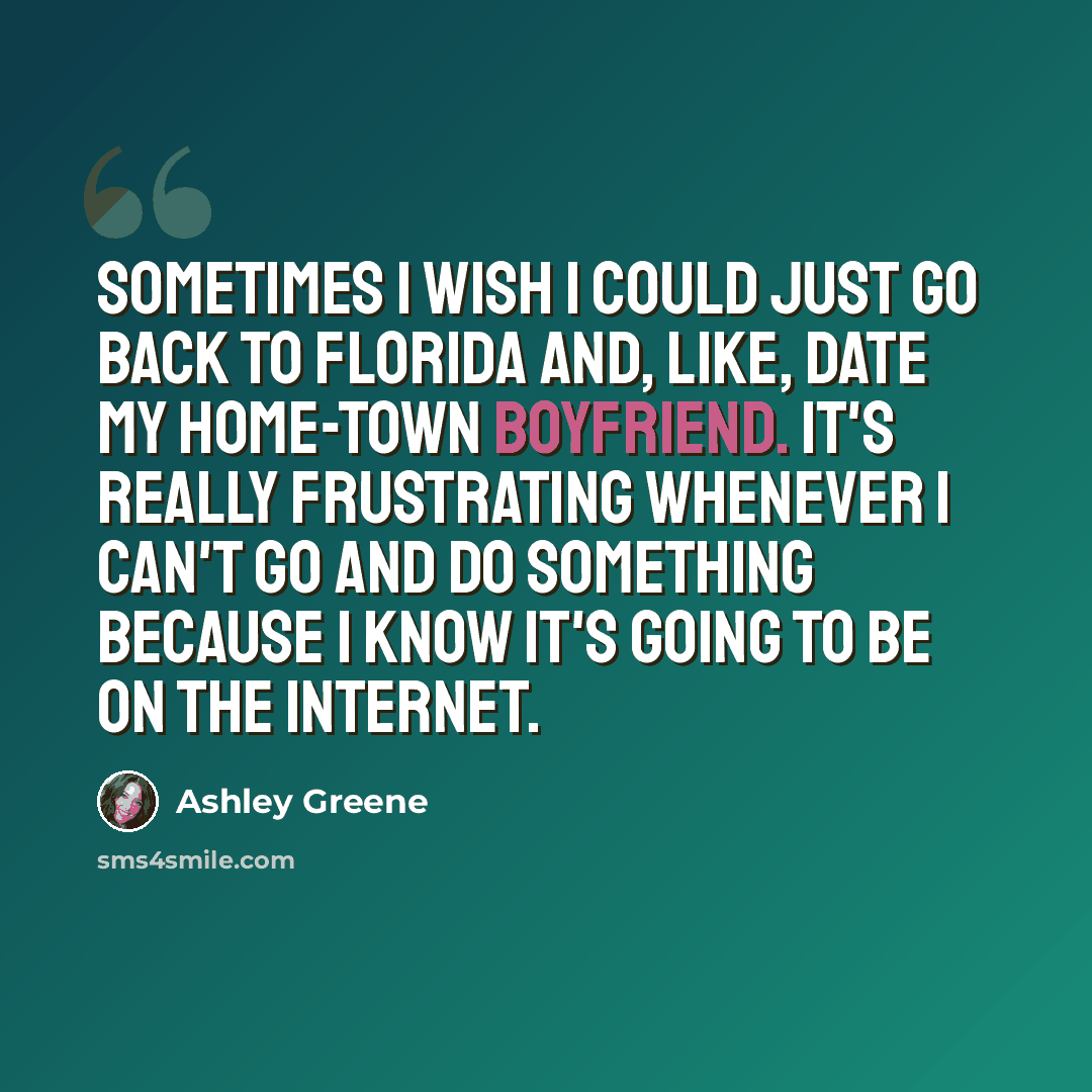 “Sometimes I wish I could just go back to Florida and, like, date my home-town boyfriend. It's really frustrating whenever I can't go and do something because I know it's going to be on the internet.” quote by Ashley Greene