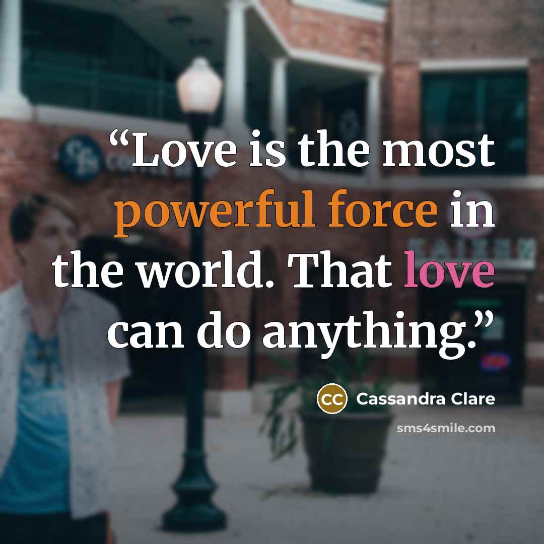 “Love is the most powerful force in the world. That love can do anything.” quote by Cassandra Clare