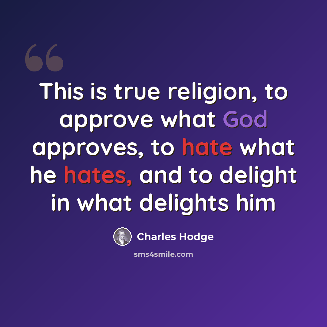 “This is true religion, to approve what God approves, to hate what he hates, and to delight in what delights him” quote by Charles Hodge