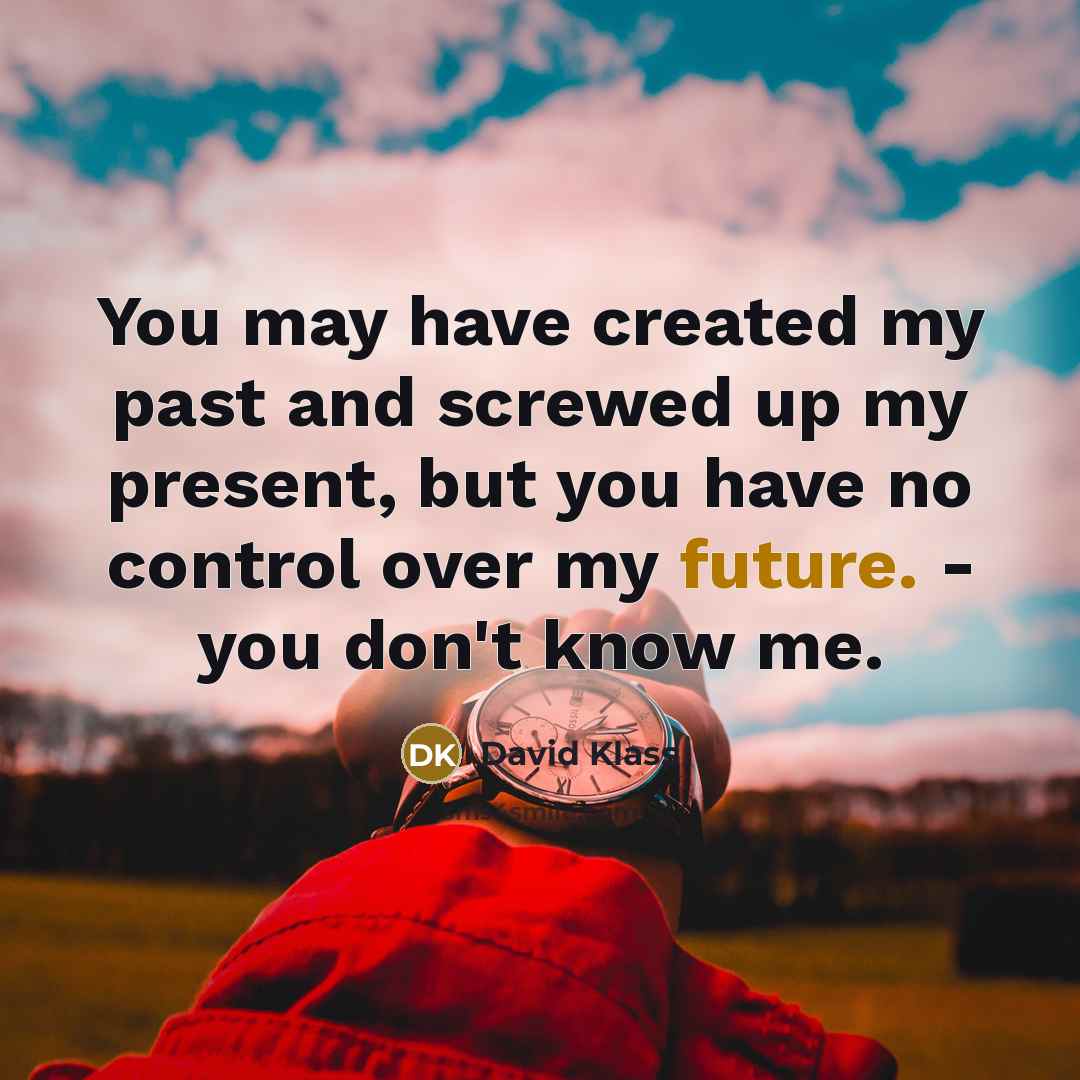 “You may have created my past and screwed up my present, but you have no control over my future. - you don't know me.” quote by David Klass