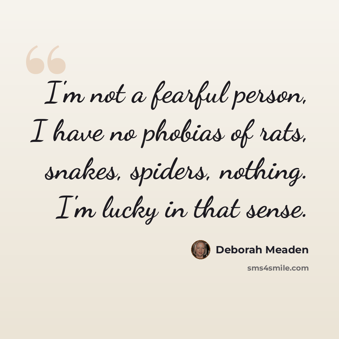 “I'm not a fearful person, I have no phobias of rats, snakes, spiders, nothing. I'm lucky in that sense.” quote by Deborah Meaden