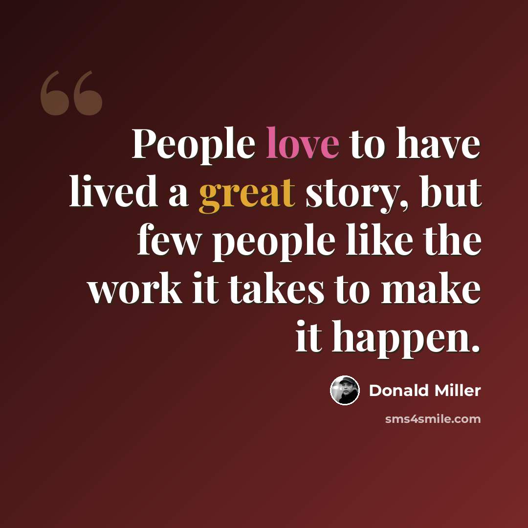 “People love to have lived a great story, but few people like the work it takes to make it happen.” quote by Donald Miller