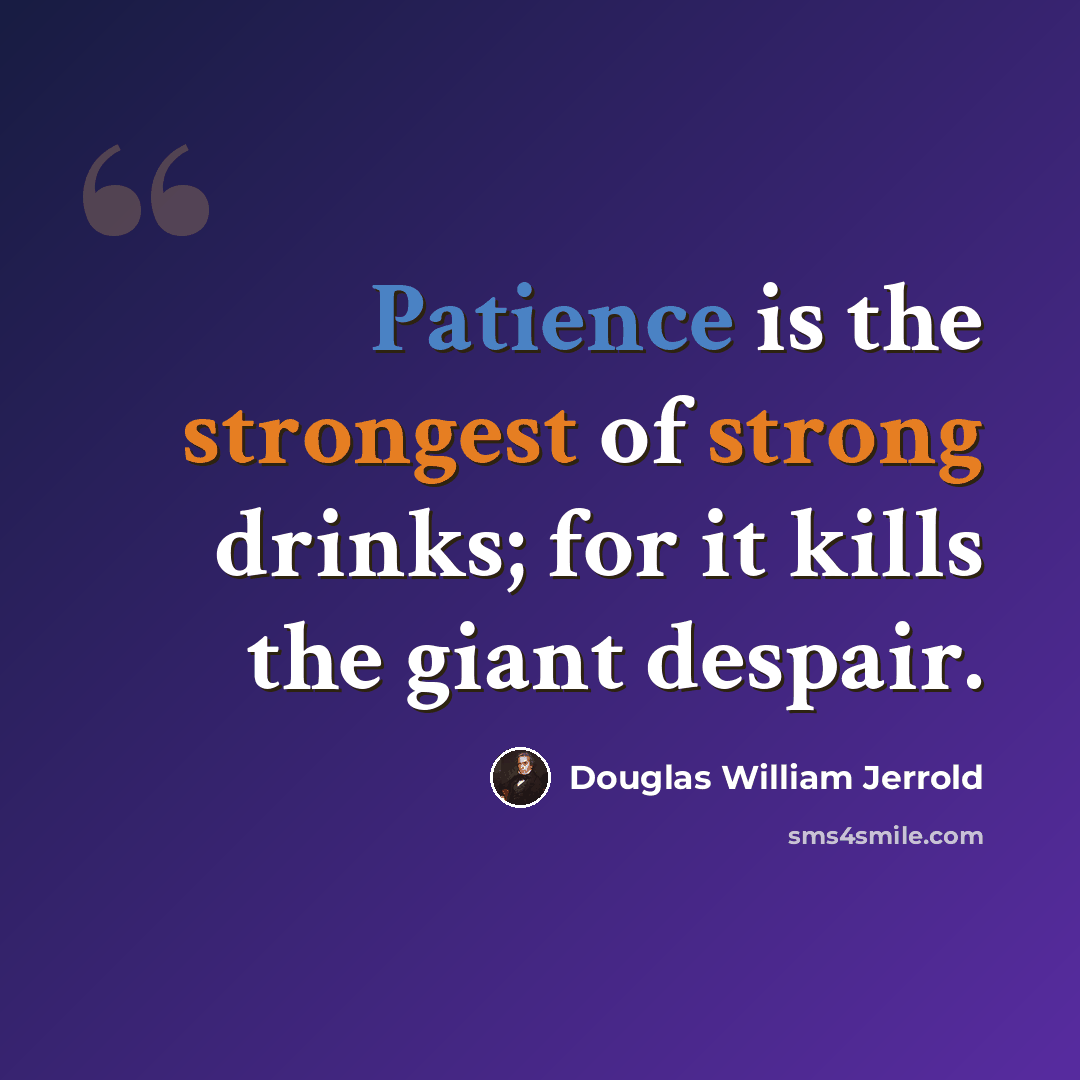 “Patience is the strongest of strong drinks; for it kills the giant despair.” quote by Douglas William Jerrold
