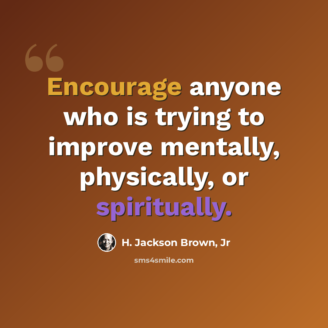 “Encourage anyone who is trying to improve mentally, physically, or spiritually.” quote by H. Jackson Brown, Jr