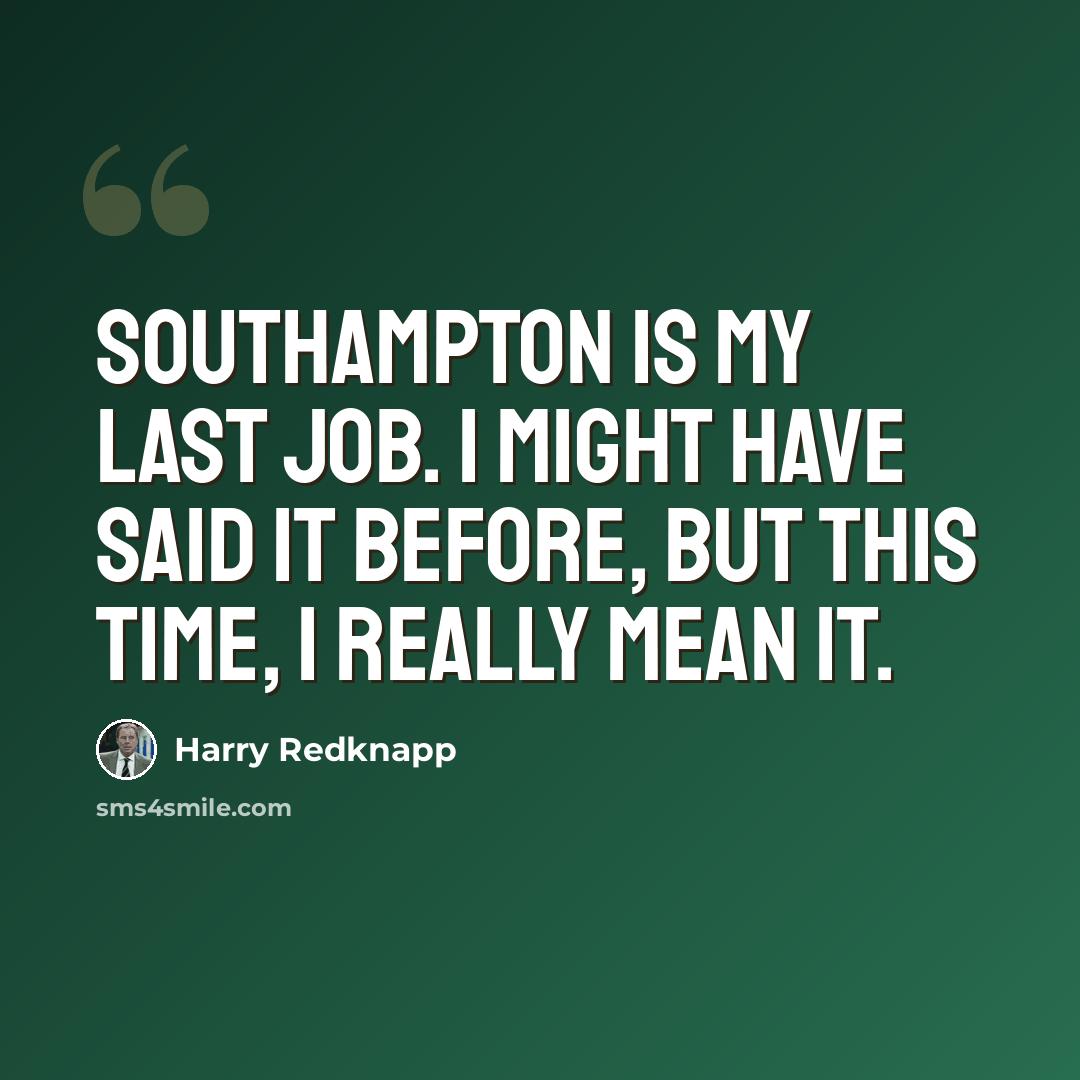 “Southampton is my last job. I might have said it before, but this time, I really mean it.” quote by Harry Redknapp