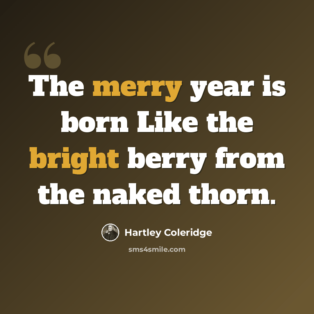 “The merry year is born Like the bright berry from the naked thorn.” quote by Hartley Coleridge