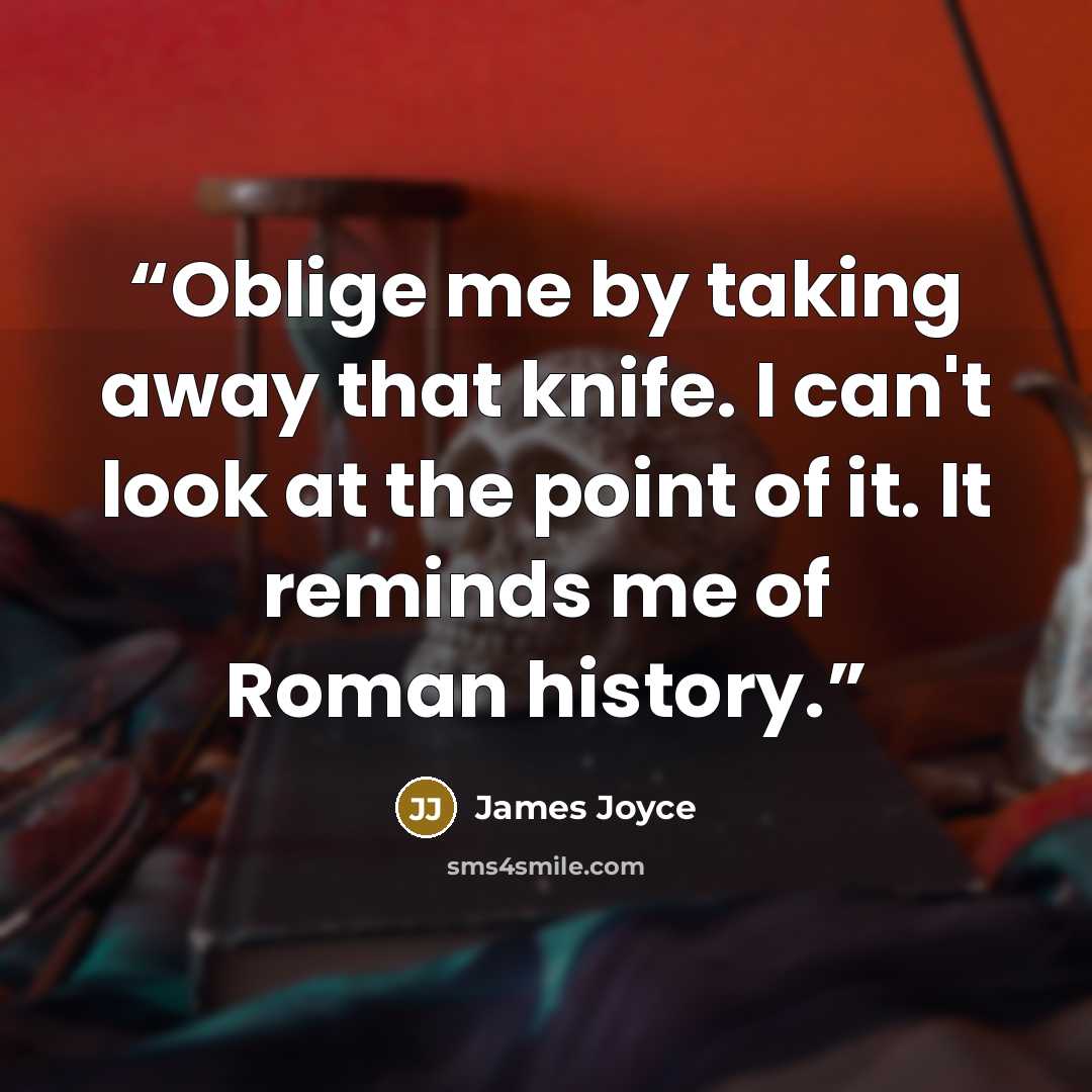 “Oblige me by taking away that knife. I can't look at the point of it. It reminds me of Roman history.” quote by James Joyce