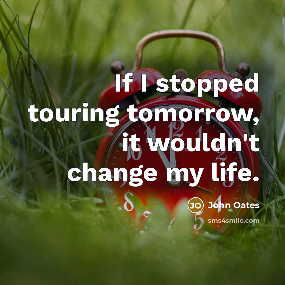 “If I stopped touring tomorrow, it wouldn't change my life.” quote by John Oates