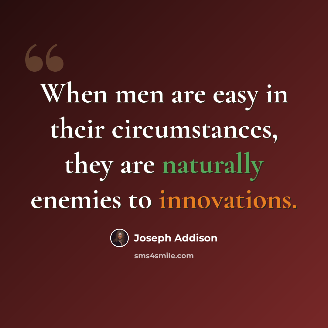 “When men are easy in their circumstances, they are naturally enemies to innovations.” quote by Joseph Addison