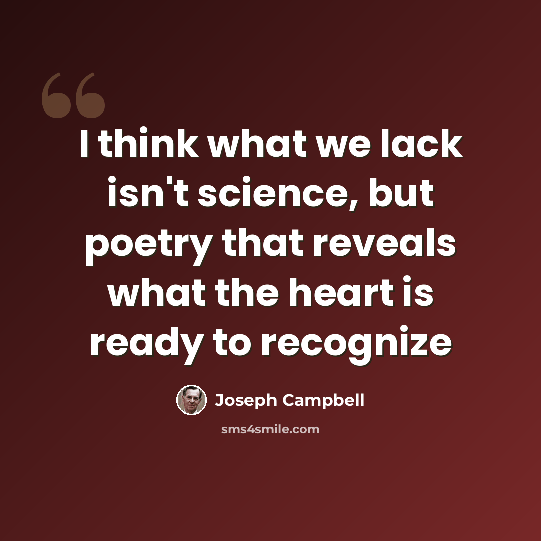 “I think what we lack isn't science, but poetry that reveals what the heart is ready to recognize” quote by Joseph Campbell
