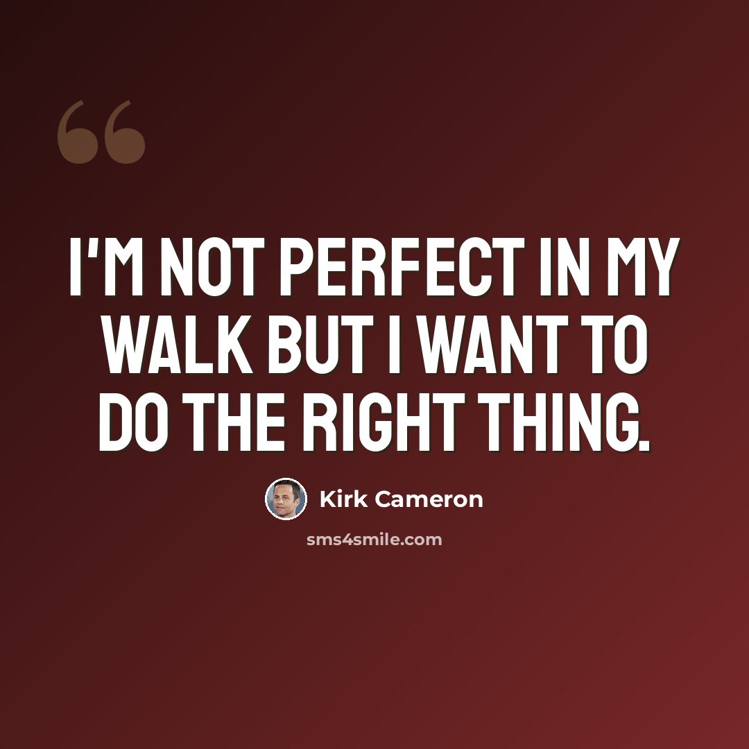 “I'm not perfect in my walk but I want to do the right thing.” quote by Kirk Cameron