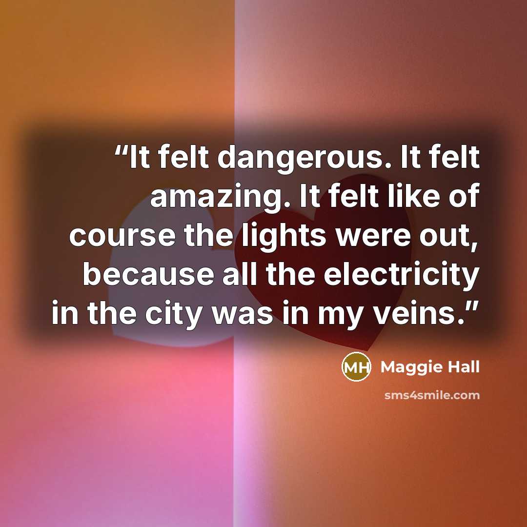 “It felt dangerous. It felt amazing. It felt like of course the lights were out, because all the electricity in the city was in my veins.” quote by Maggie Hall