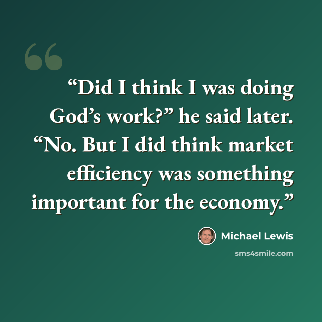 “Did I think I was doing God’s work?” he said later. “No. But I did think market efficiency was something important for the economy.” quote by Michael Lewis