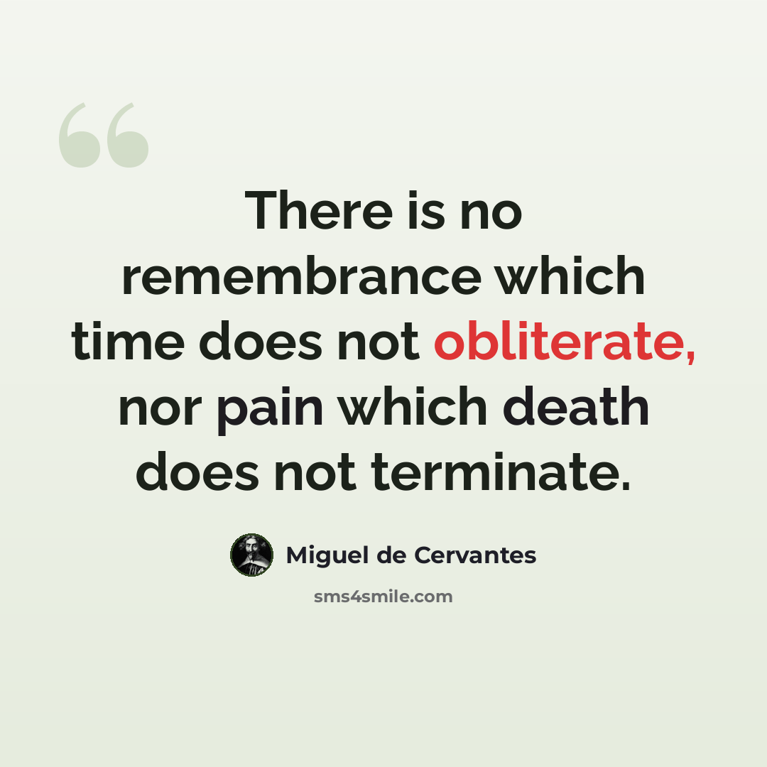 “There is no remembrance which time does not obliterate, nor pain which death does not terminate.” quote by Miguel de Cervantes