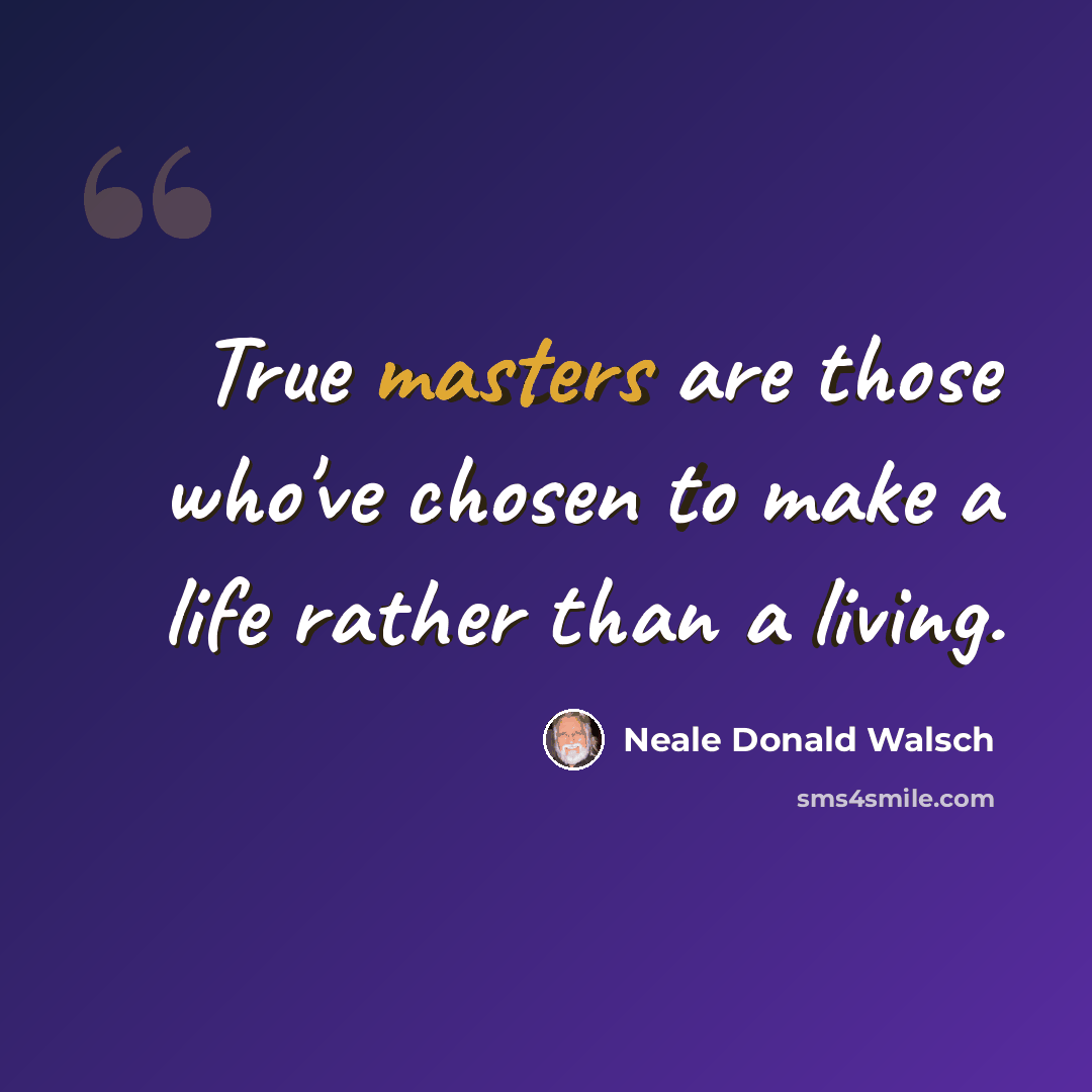 “True masters are those who've chosen to make a life rather than a living.” quote by Neale Donald Walsch