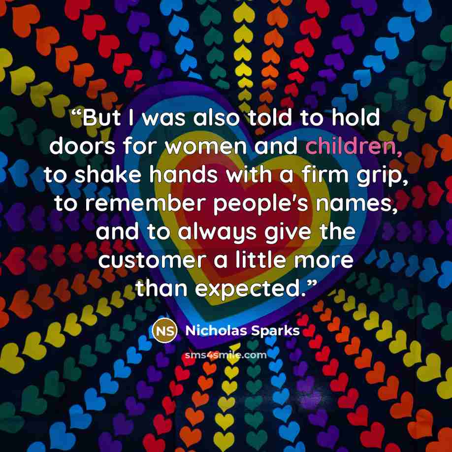 “But I was also told to hold doors for women and children, to shake hands with a firm grip, to remember people's names, and to always give the customer a little more than expected.” quote by Nicholas Sparks