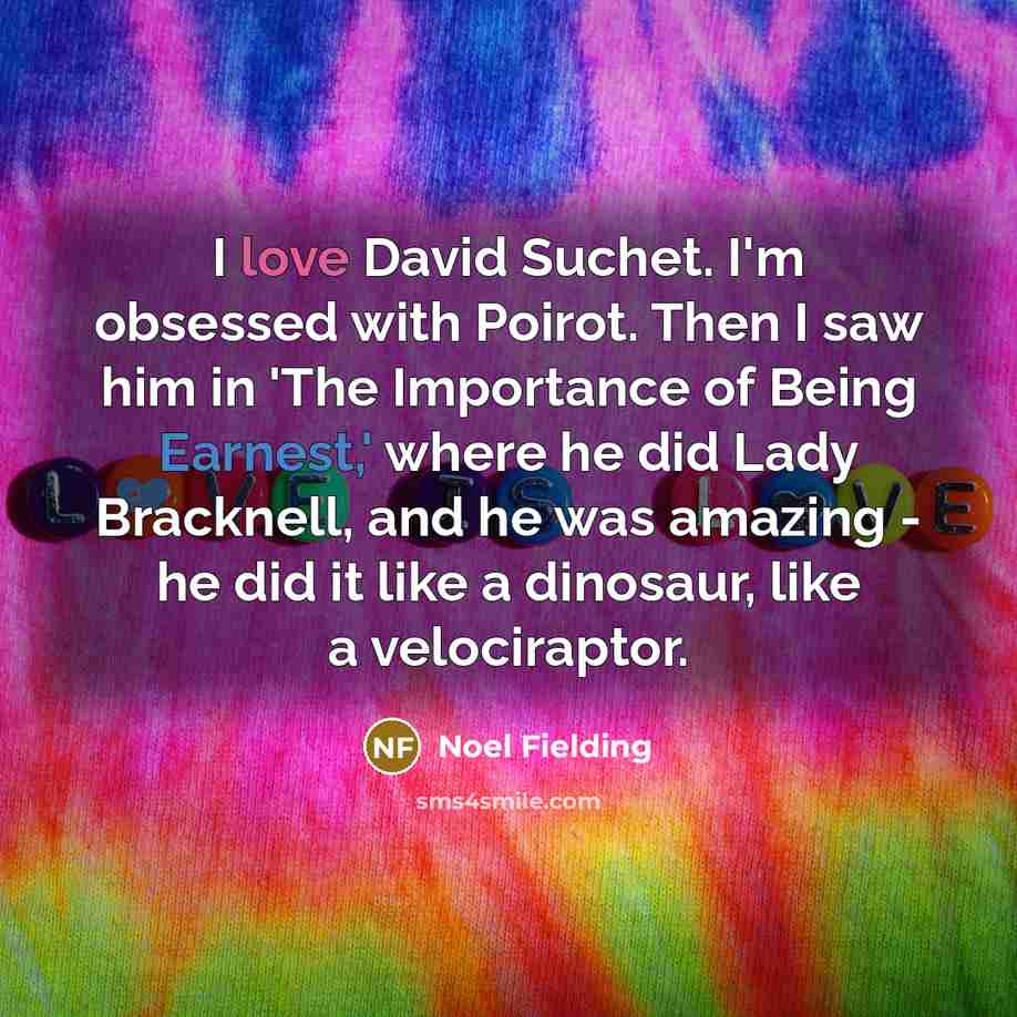 “I love David Suchet. I'm obsessed with Poirot. Then I saw him in 'The Importance of Being Earnest,' where he did Lady Bracknell, and he was amazing - he did it like a dinosaur, like a velociraptor.” quote by Noel Fielding