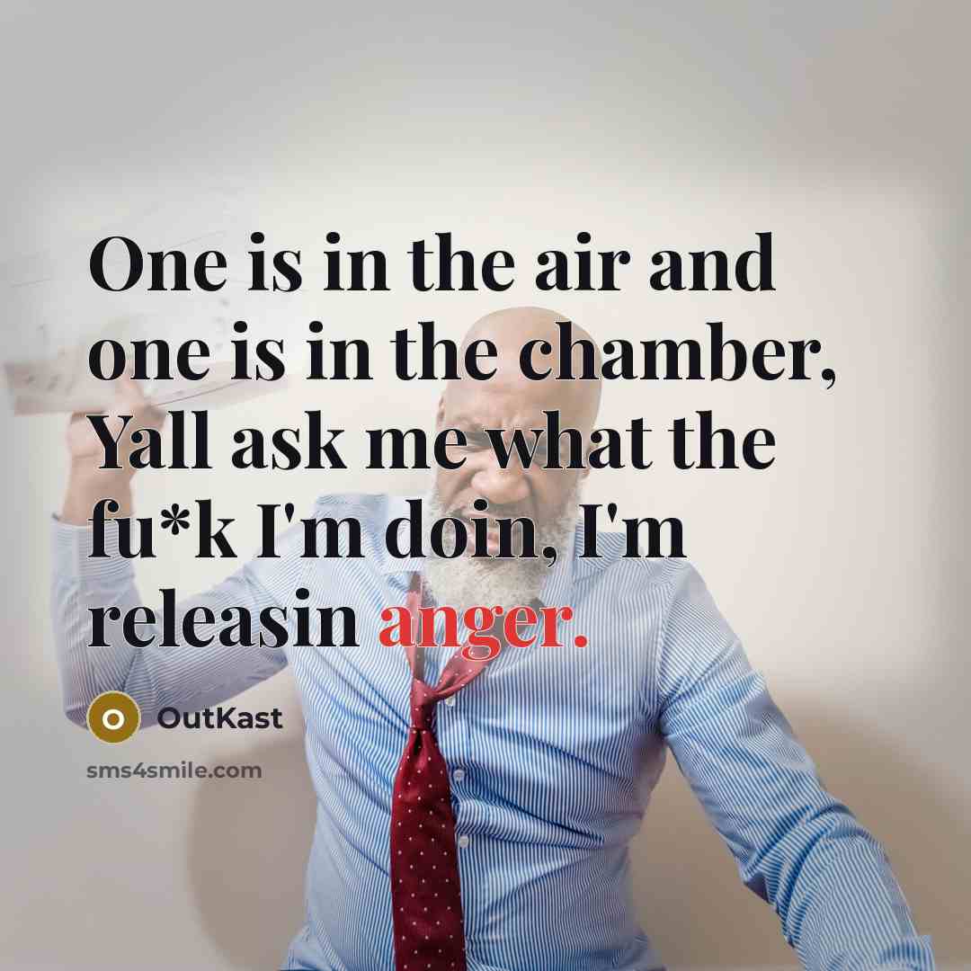 “One is in the air and one is in the chamber, Yall ask me what the fu*k I'm doin, I'm releasin anger.” quote by Outkast