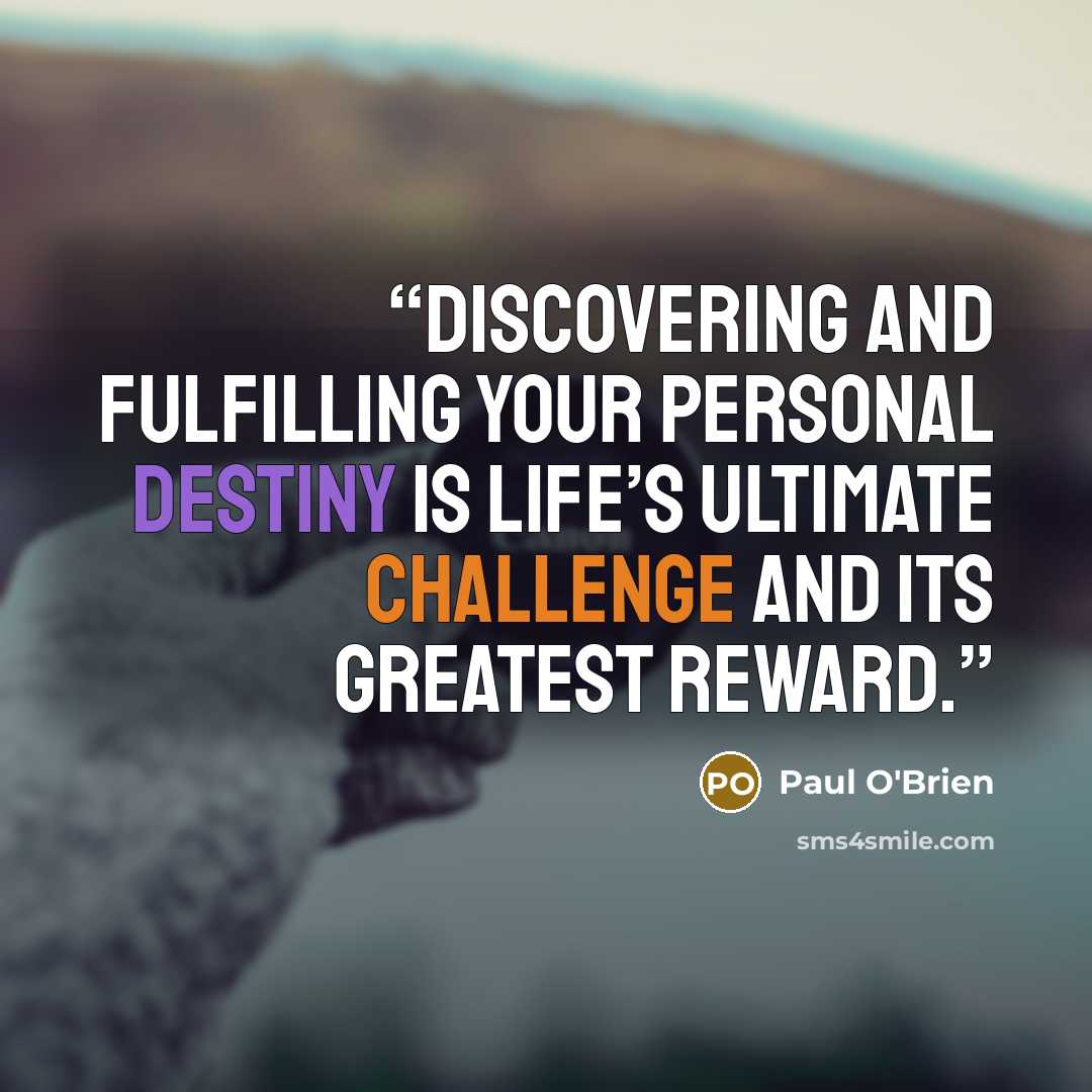 “Discovering and fulfilling your personal destiny is life’s ultimate challenge and its greatest reward.” quote by Paul O'Brien