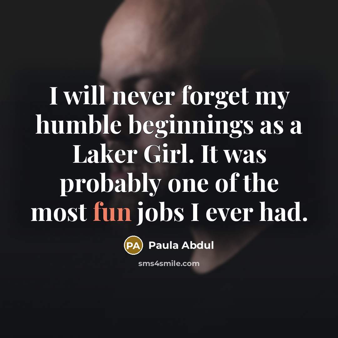 “I will never forget my humble beginnings as a Laker Girl. It was probably one of the most fun jobs I ever had.” quote by Paula Abdul
