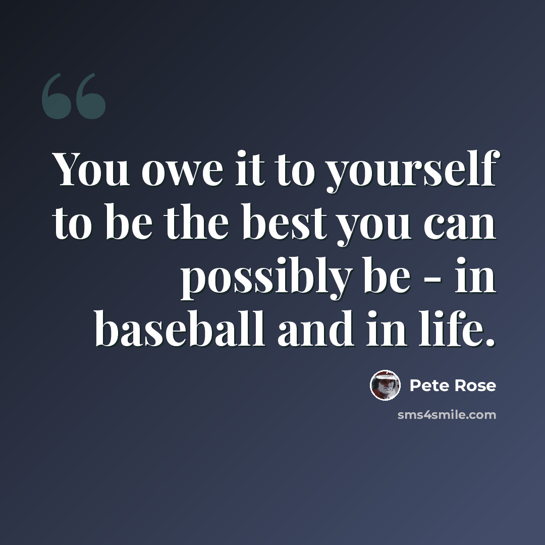 “You owe it to yourself to be the best you can possibly be - in baseball and in life.” quote by Pete Rose