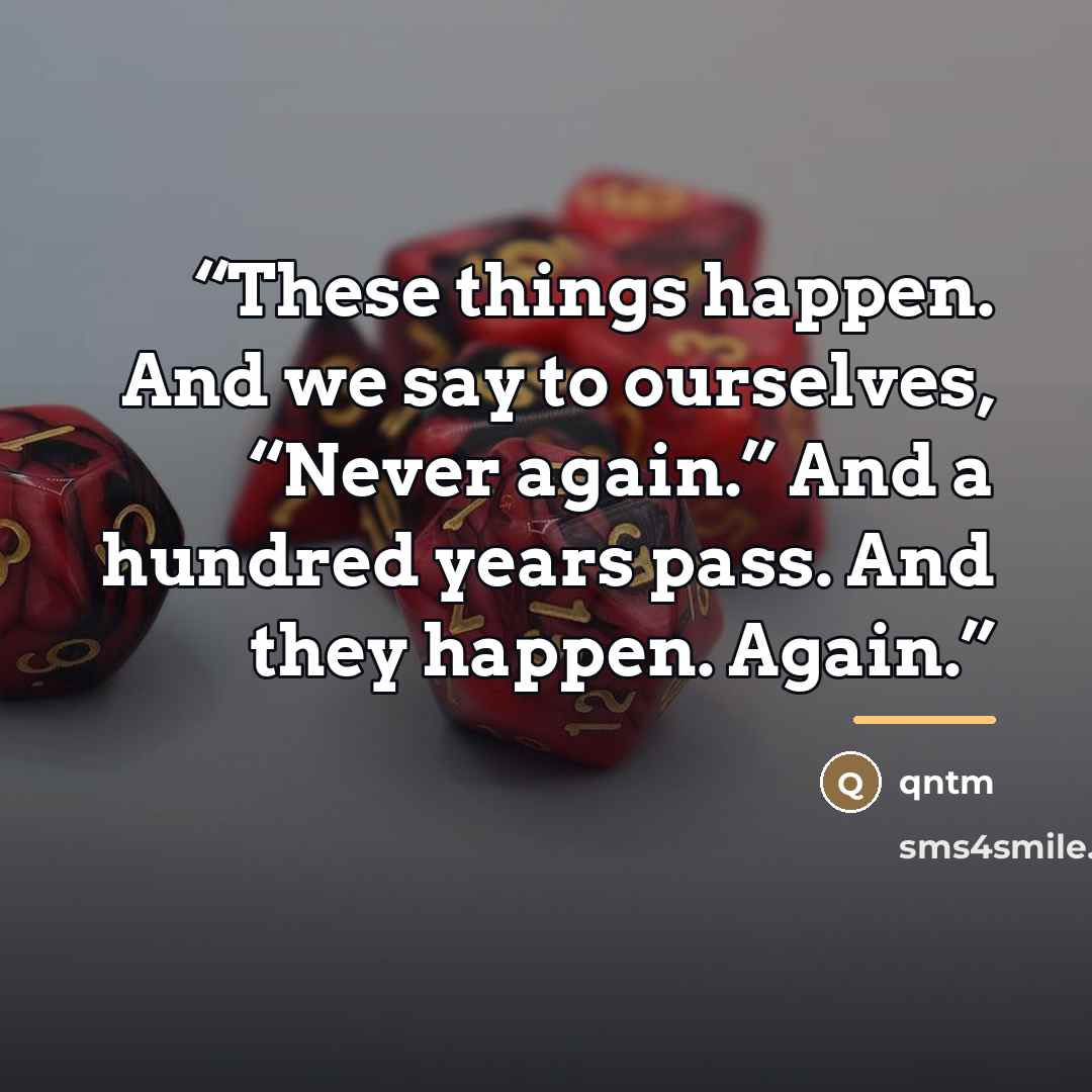 “These things happen. And we say to ourselves, “Never again.” And a hundred years pass. And they happen. Again.” quote by Qntm