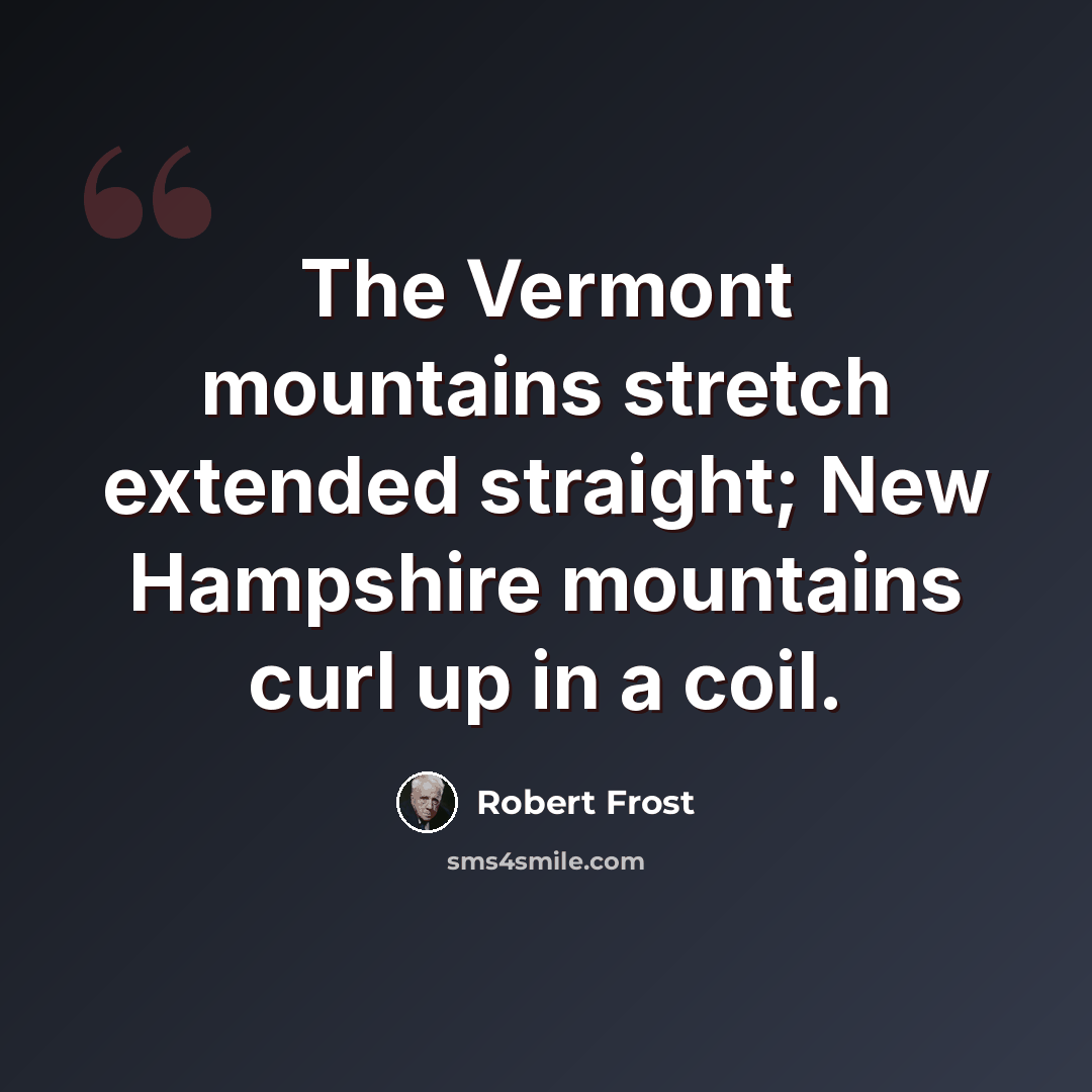 “The Vermont mountains stretch extended straight; New Hampshire mountains curl up in a coil.” quote by Robert Frost