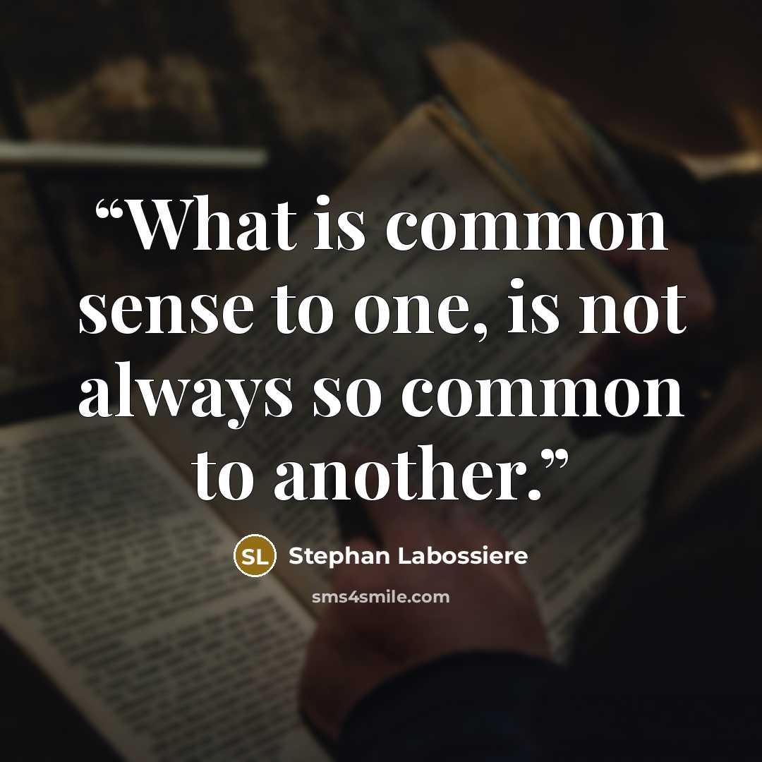 “What is common sense to one, is not always so common to another.” quote by Stephan Labossiere