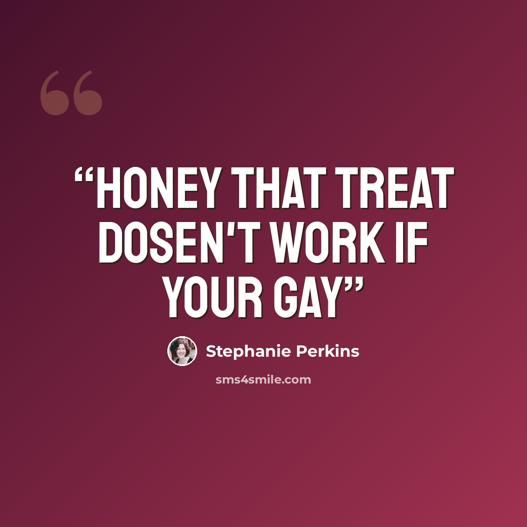 “Honey that treat dosen't work if your gay” quote by Stephanie Perkins