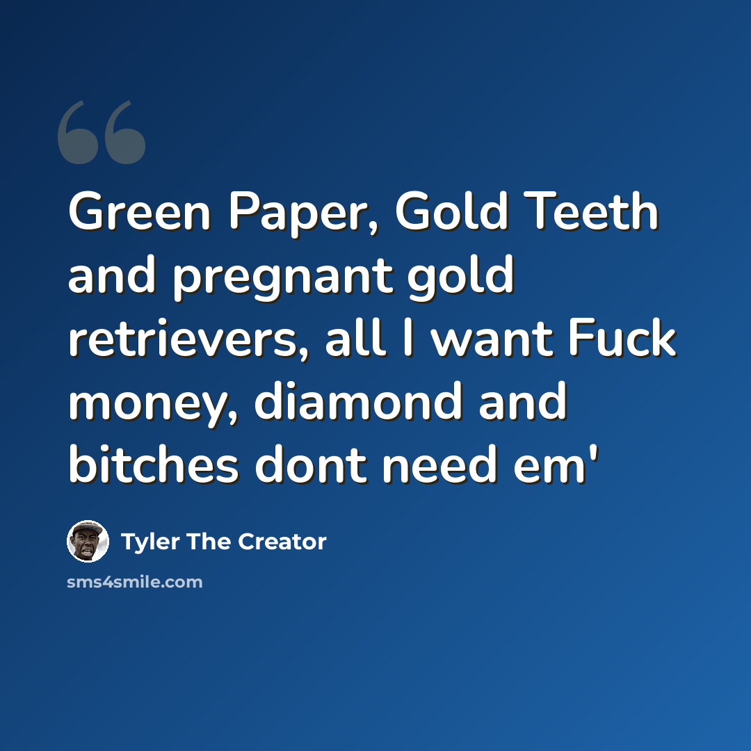 “Green Paper, Gold Teeth and pregnant gold retrievers, all I want Fuck money, diamond and bitches dont need em'” quote by Tyler The Creator