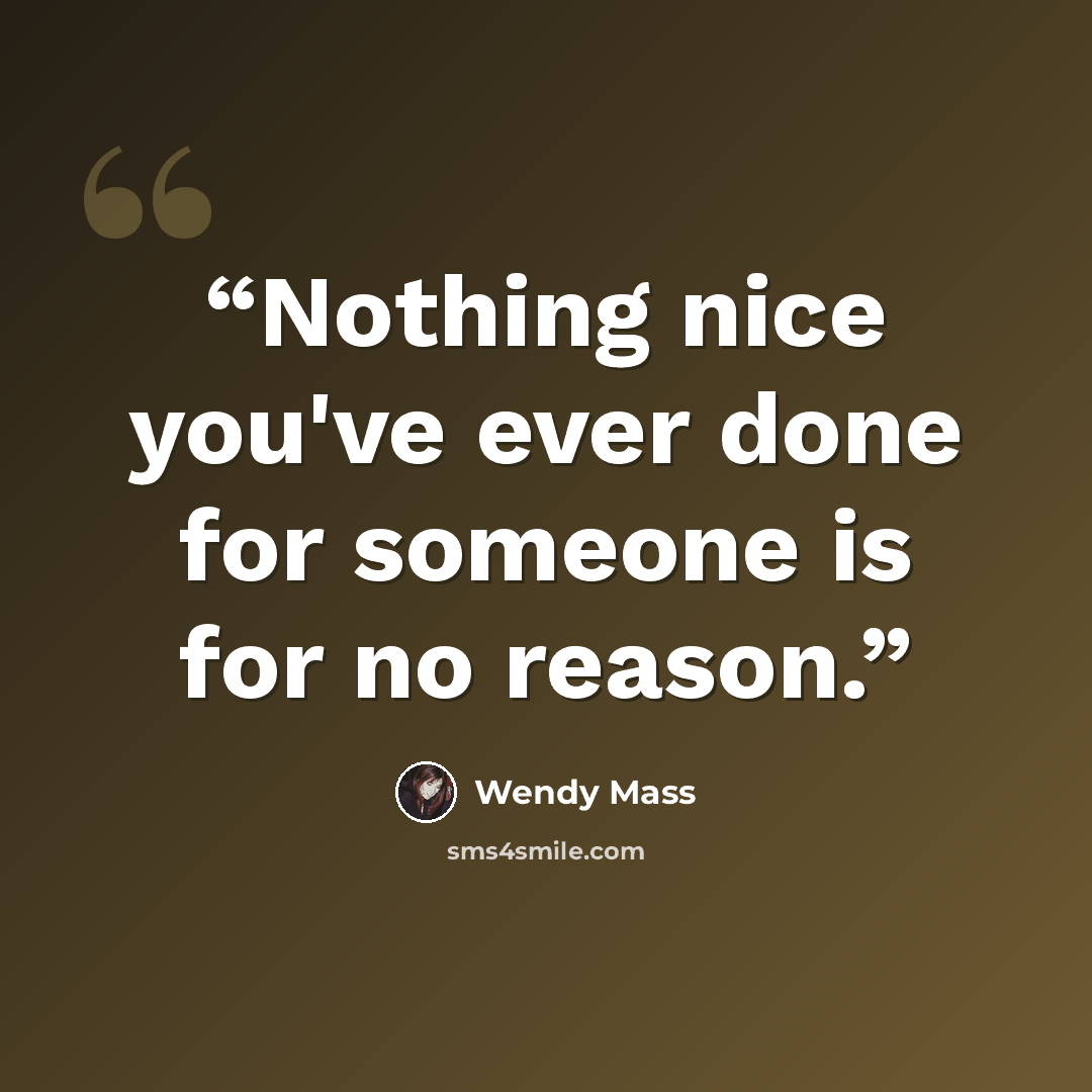 “Nothing nice you've ever done for someone is for no reason.” quote by Wendy Mass