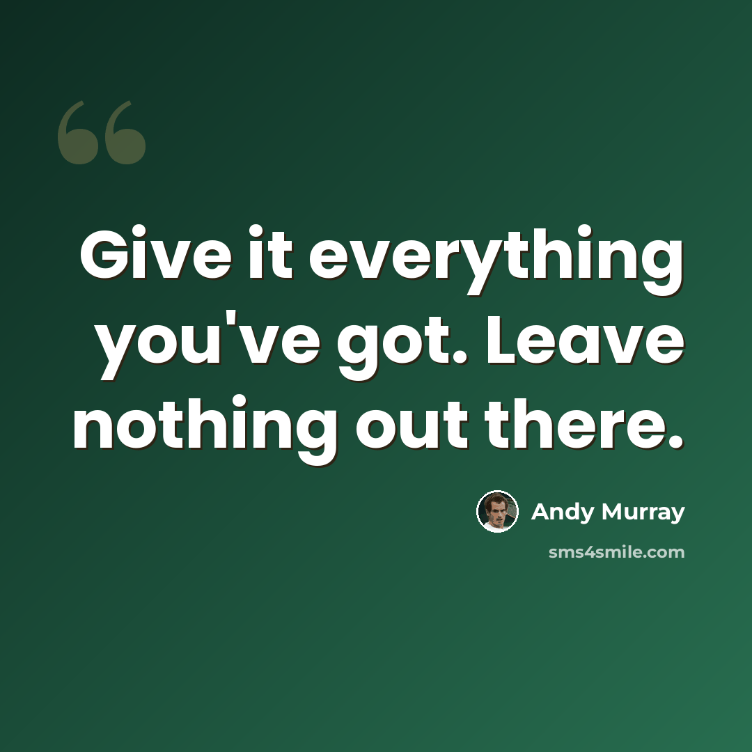 “Give it everything you've got. Leave nothing out there.” quote by Andy Murray