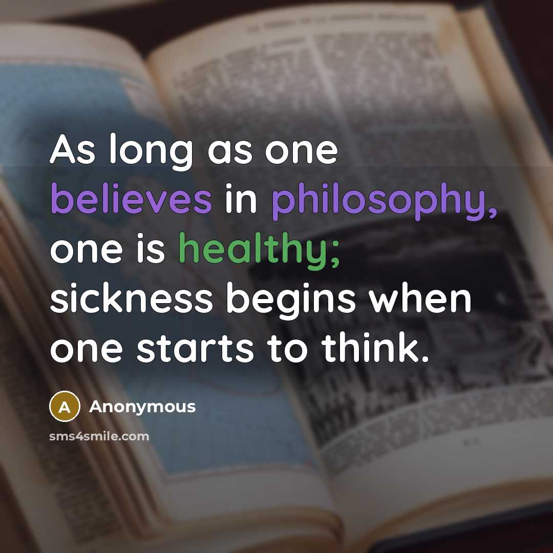 “As long as one believes in philosophy, one is healthy; sickness begins when one starts to think.” quote by Anonymous
