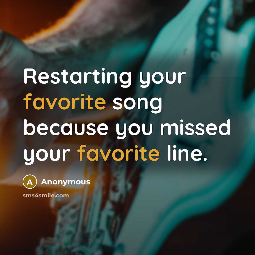 “Restarting your favorite song because you missed your favorite line.” quote by Anonymous