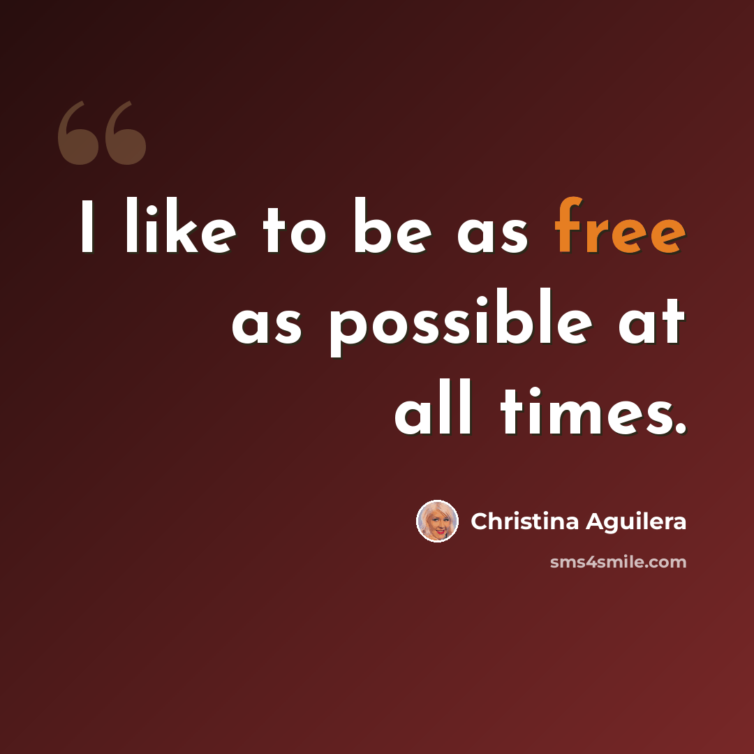 “I like to be as free as possible at all times.” quote by Christina Aguilera