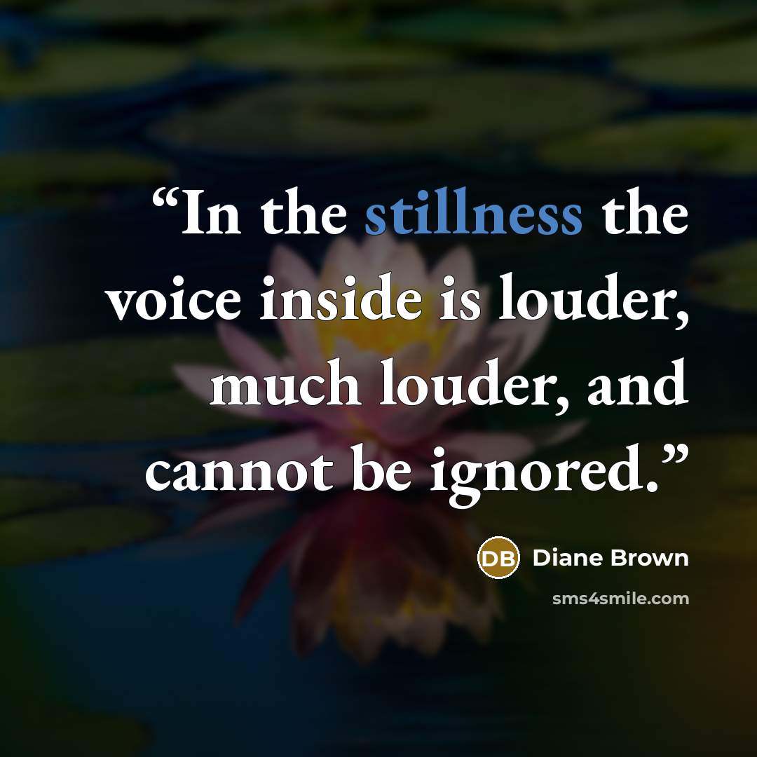 “In the stillness the voice inside is louder, much louder, and cannot be ignored.” quote by Diane Brown