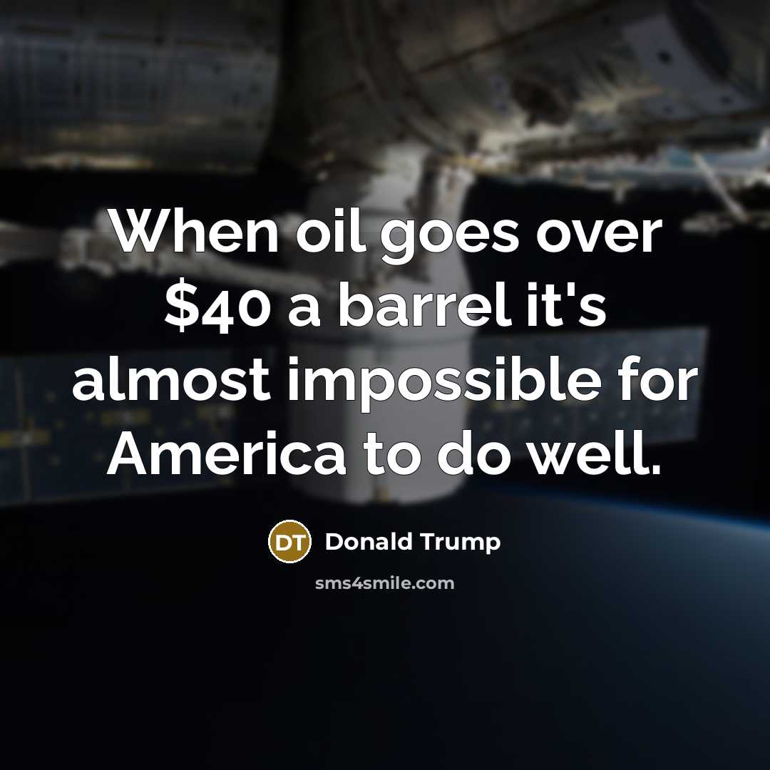 “When oil goes over $40 a barrel it's almost impossible for America to do well.” quote by Donald Trump
