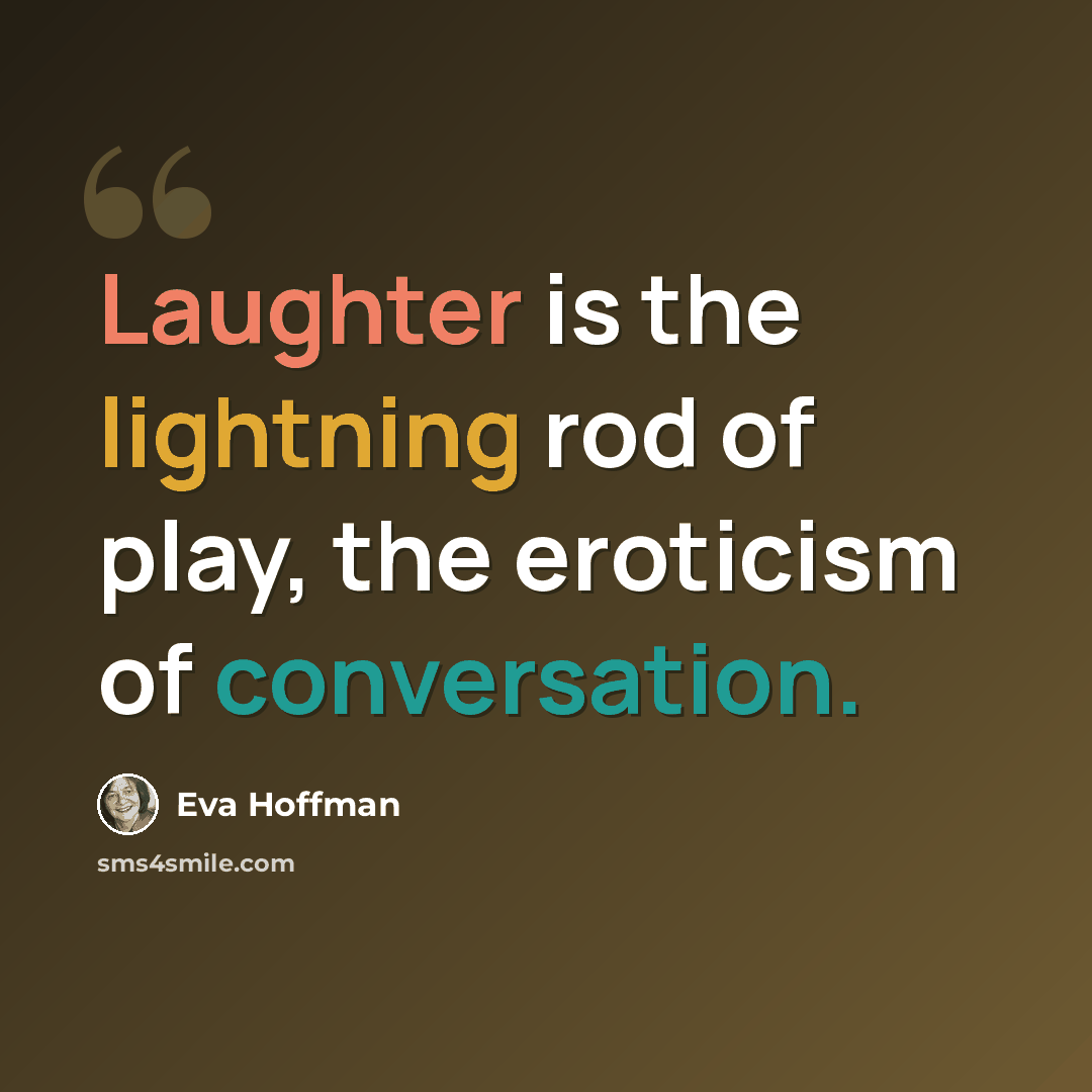 “Laughter is the lightning rod of play, the eroticism of conversation.” quote by Eva Hoffman