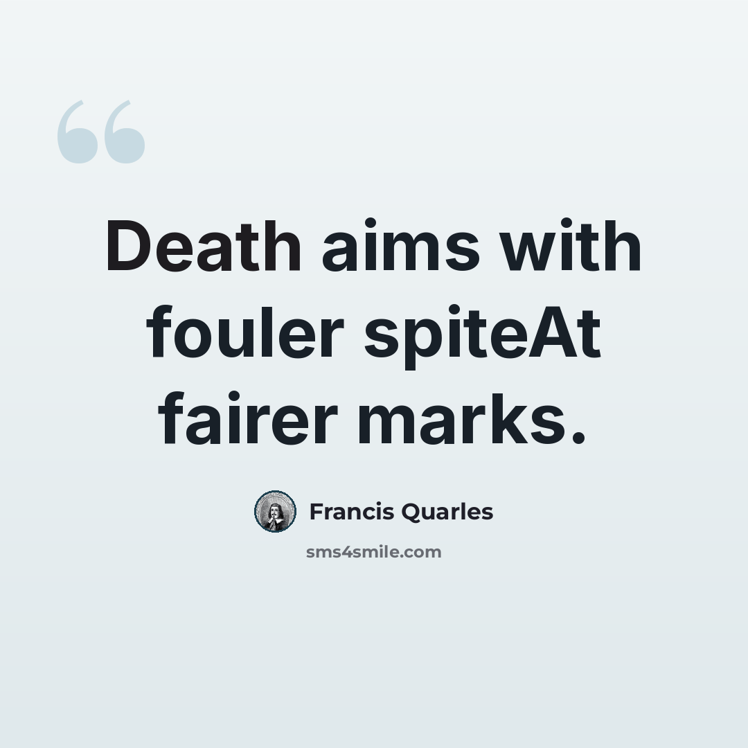 “Death aims with fouler spiteAt fairer marks.” quote by Francis Quarles