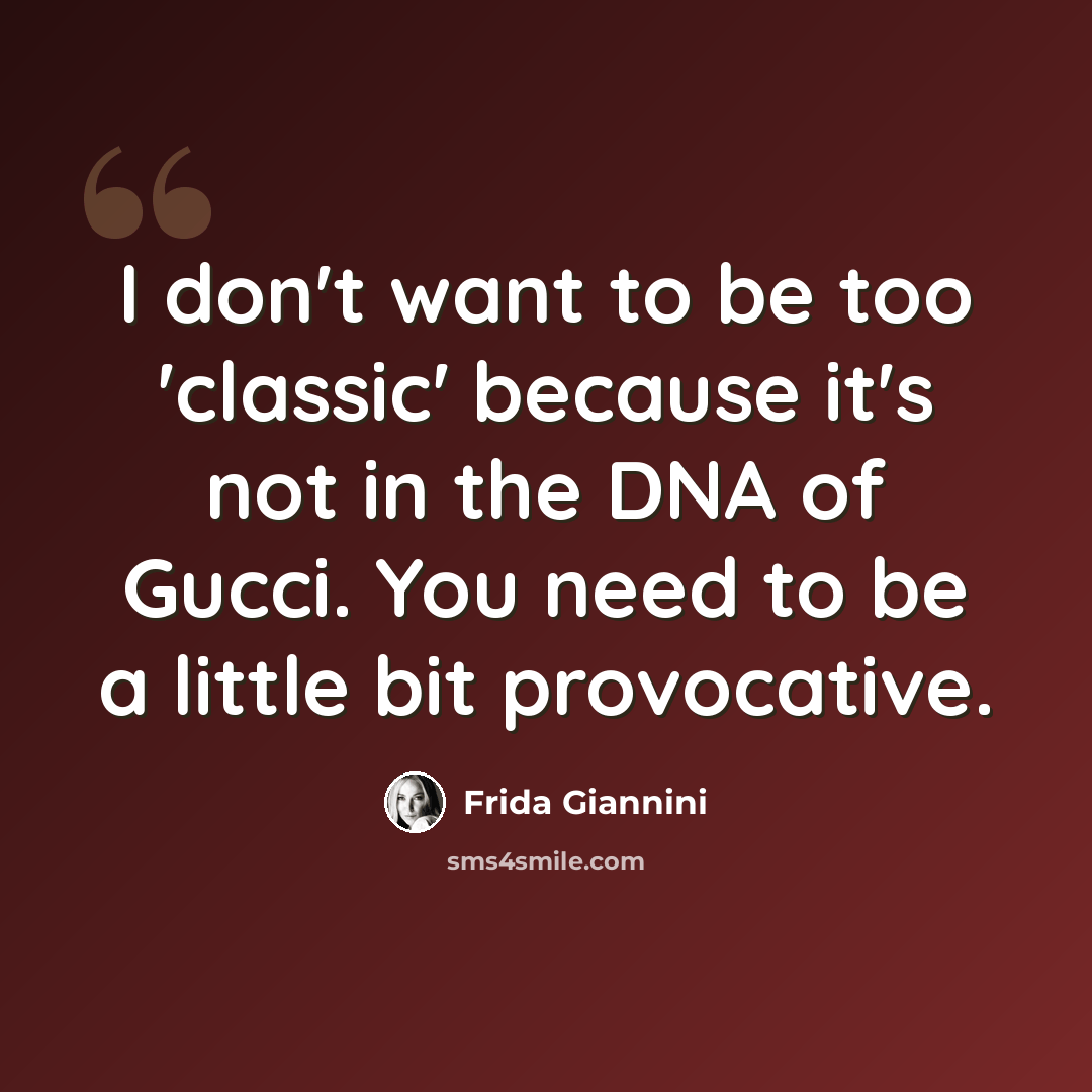 “I don't want to be too 'classic' because it's not in the DNA of Gucci. You need to be a little bit provocative.” quote by Frida Giannini